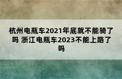 杭州电瓶车2021年底就不能骑了吗 浙江电瓶车2023不能上路了吗